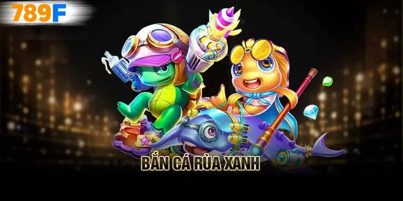 Bắn Cá Rùa Xanh – Bí Quyết Săn Thưởng Cực Đỉnh Tại 789F